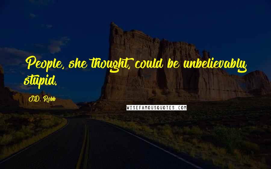 J.D. Robb Quotes: People, she thought, could be unbelievably stupid.