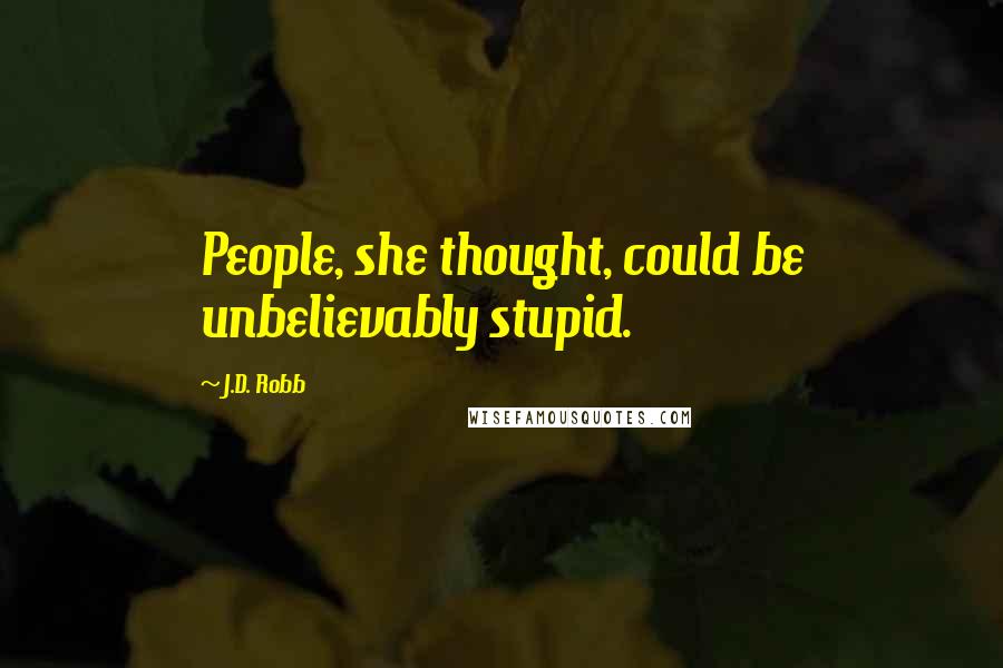 J.D. Robb Quotes: People, she thought, could be unbelievably stupid.