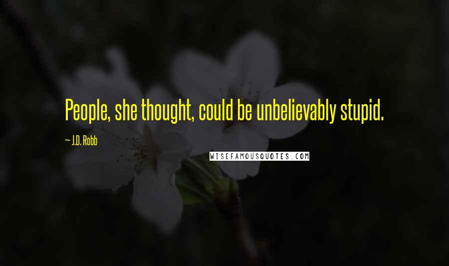 J.D. Robb Quotes: People, she thought, could be unbelievably stupid.