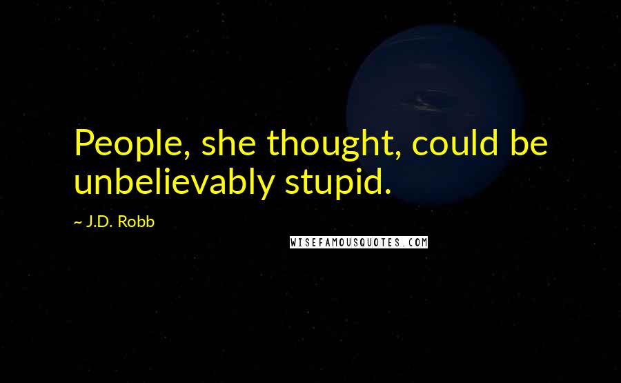 J.D. Robb Quotes: People, she thought, could be unbelievably stupid.