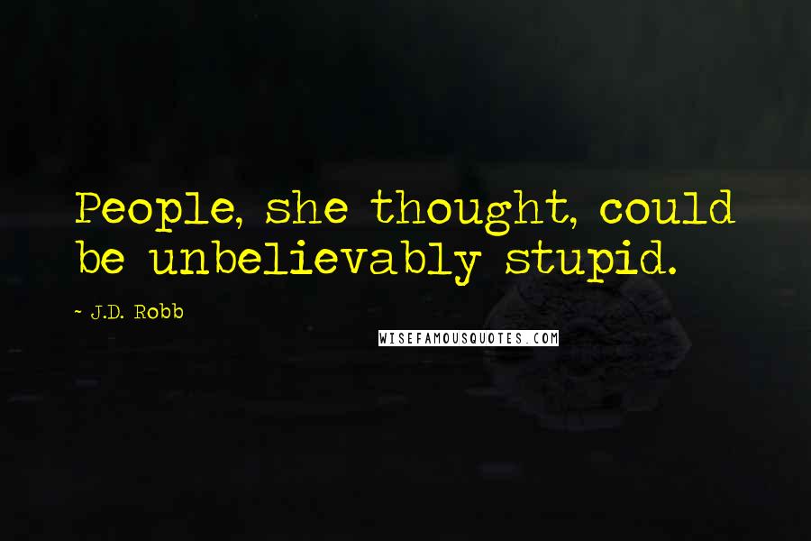 J.D. Robb Quotes: People, she thought, could be unbelievably stupid.