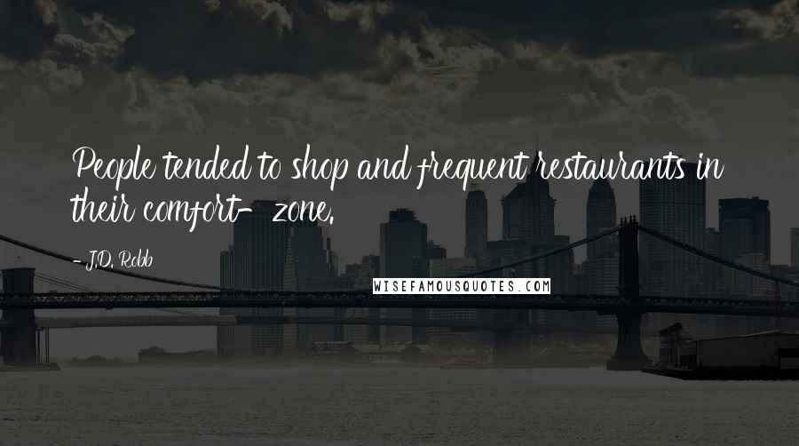 J.D. Robb Quotes: People tended to shop and frequent restaurants in their comfort-zone.