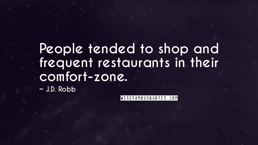 J.D. Robb Quotes: People tended to shop and frequent restaurants in their comfort-zone.