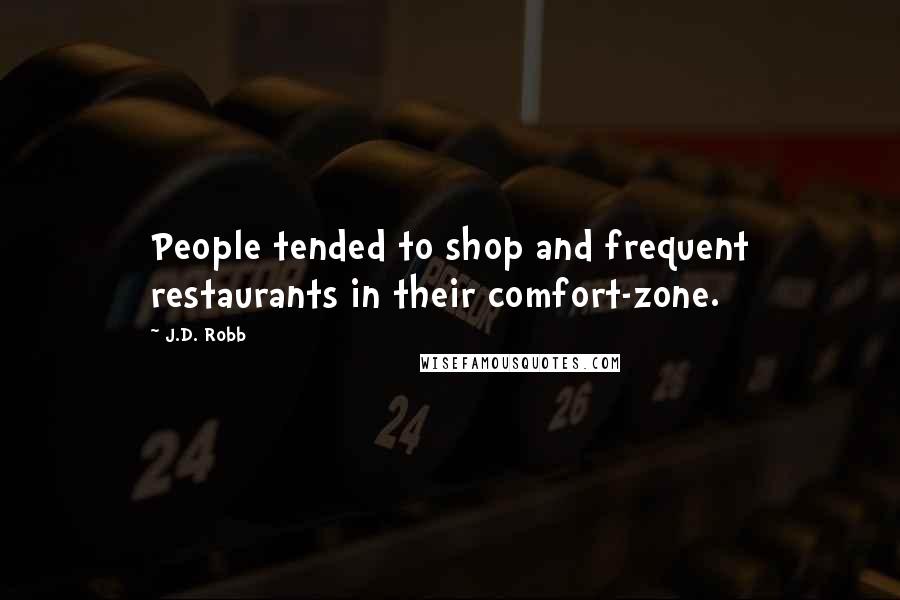 J.D. Robb Quotes: People tended to shop and frequent restaurants in their comfort-zone.