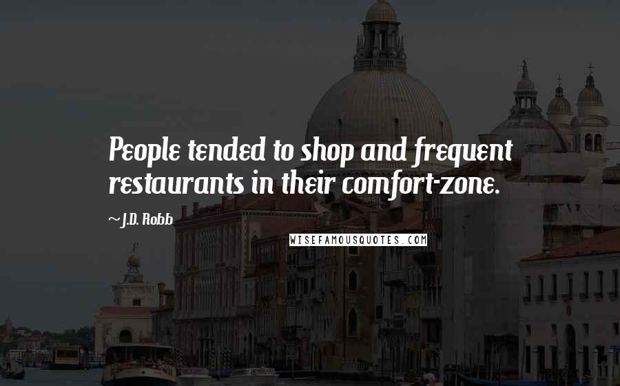 J.D. Robb Quotes: People tended to shop and frequent restaurants in their comfort-zone.