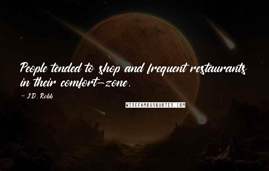 J.D. Robb Quotes: People tended to shop and frequent restaurants in their comfort-zone.