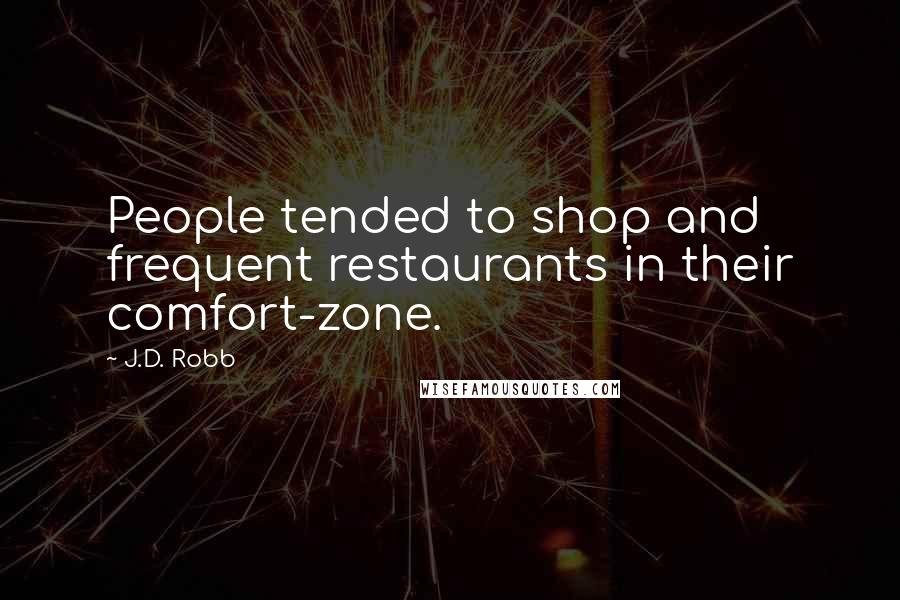 J.D. Robb Quotes: People tended to shop and frequent restaurants in their comfort-zone.