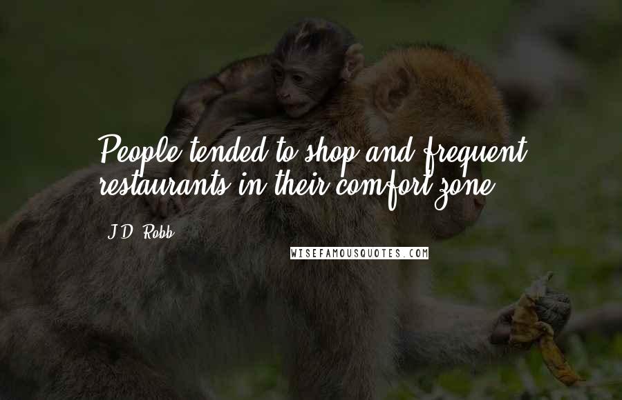 J.D. Robb Quotes: People tended to shop and frequent restaurants in their comfort-zone.