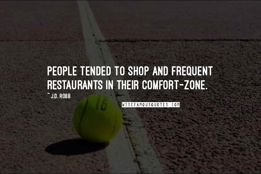 J.D. Robb Quotes: People tended to shop and frequent restaurants in their comfort-zone.