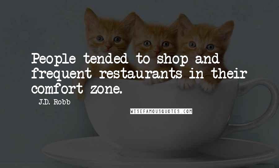 J.D. Robb Quotes: People tended to shop and frequent restaurants in their comfort-zone.