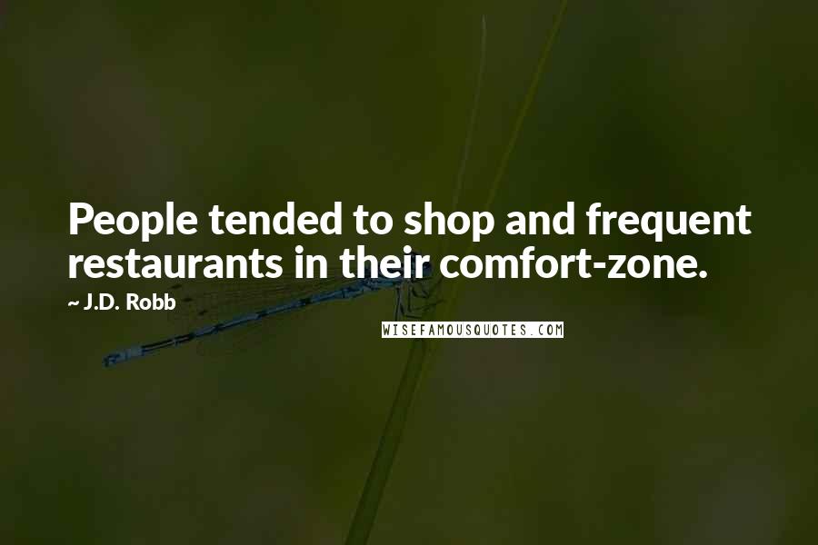J.D. Robb Quotes: People tended to shop and frequent restaurants in their comfort-zone.