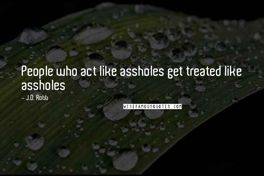 J.D. Robb Quotes: People who act like assholes get treated like assholes