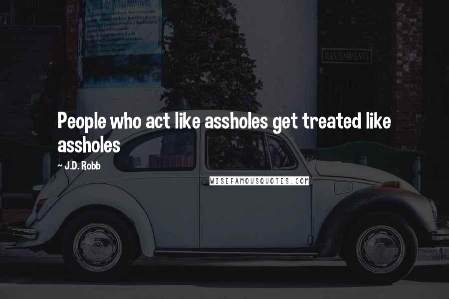 J.D. Robb Quotes: People who act like assholes get treated like assholes