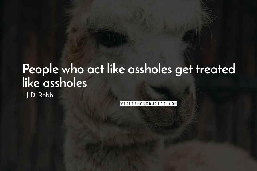 J.D. Robb Quotes: People who act like assholes get treated like assholes