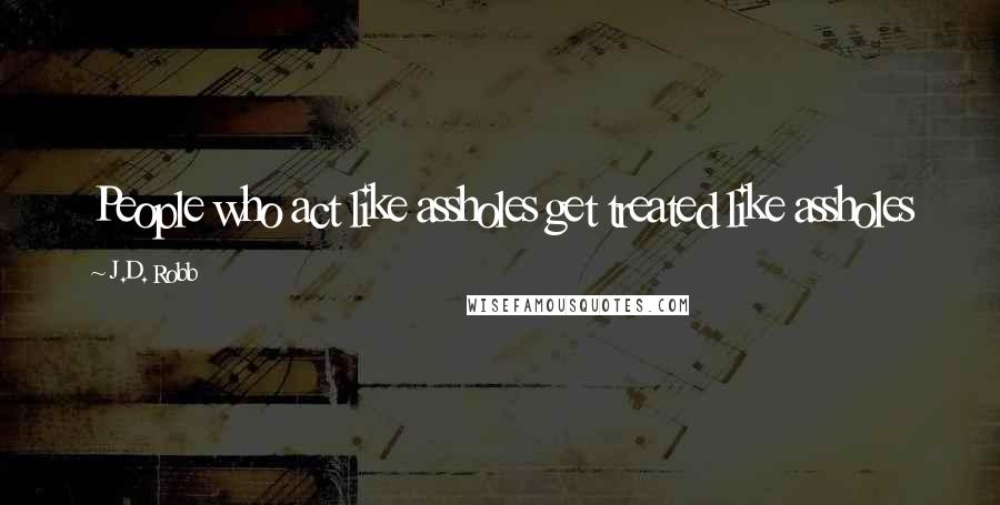 J.D. Robb Quotes: People who act like assholes get treated like assholes
