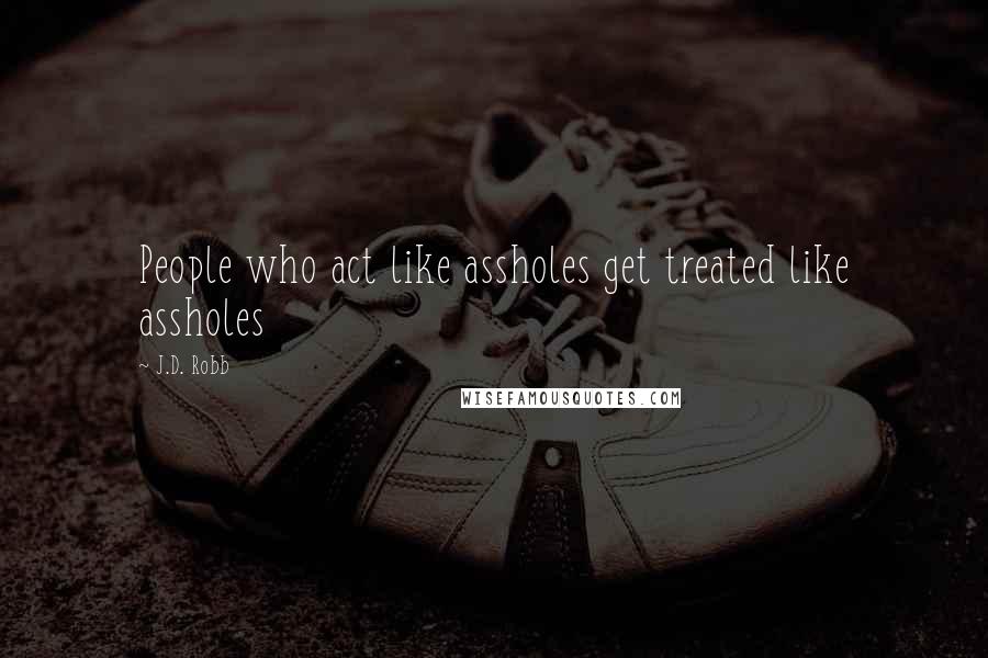 J.D. Robb Quotes: People who act like assholes get treated like assholes