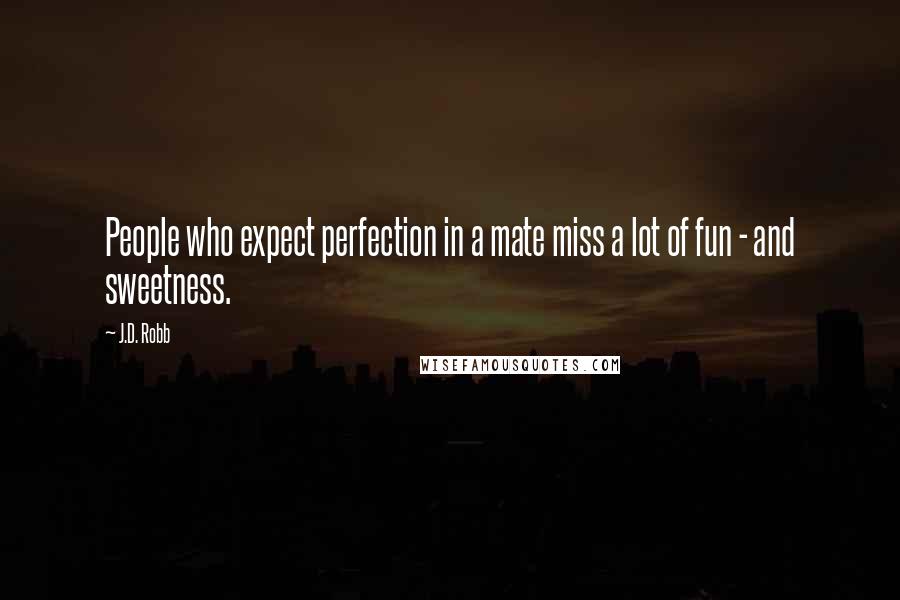 J.D. Robb Quotes: People who expect perfection in a mate miss a lot of fun - and sweetness.