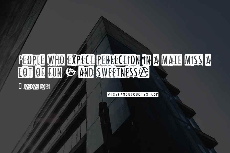 J.D. Robb Quotes: People who expect perfection in a mate miss a lot of fun - and sweetness.