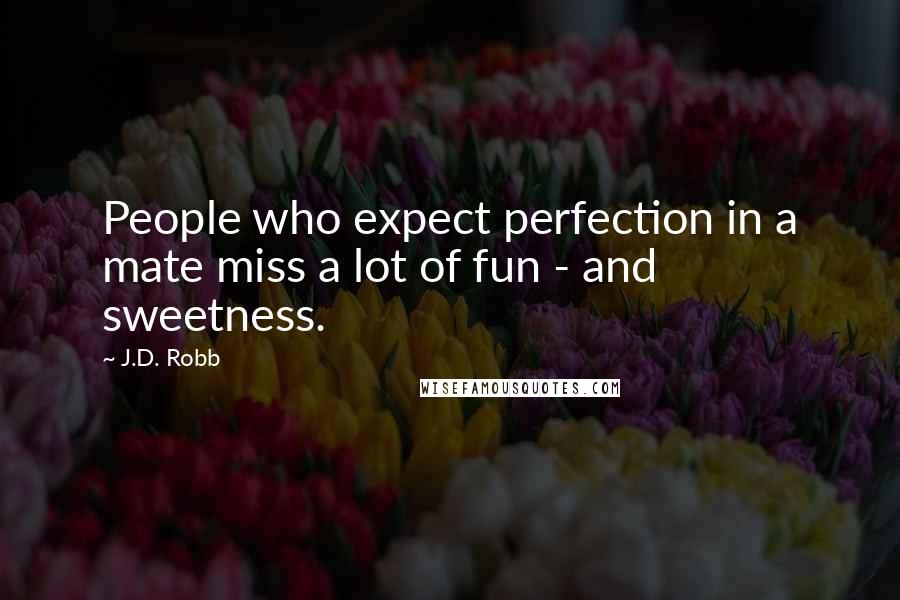 J.D. Robb Quotes: People who expect perfection in a mate miss a lot of fun - and sweetness.