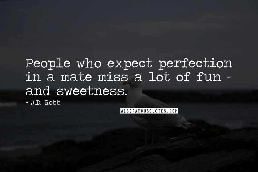 J.D. Robb Quotes: People who expect perfection in a mate miss a lot of fun - and sweetness.