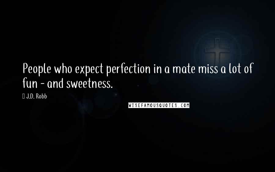 J.D. Robb Quotes: People who expect perfection in a mate miss a lot of fun - and sweetness.