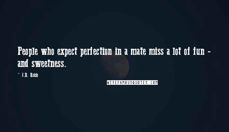J.D. Robb Quotes: People who expect perfection in a mate miss a lot of fun - and sweetness.