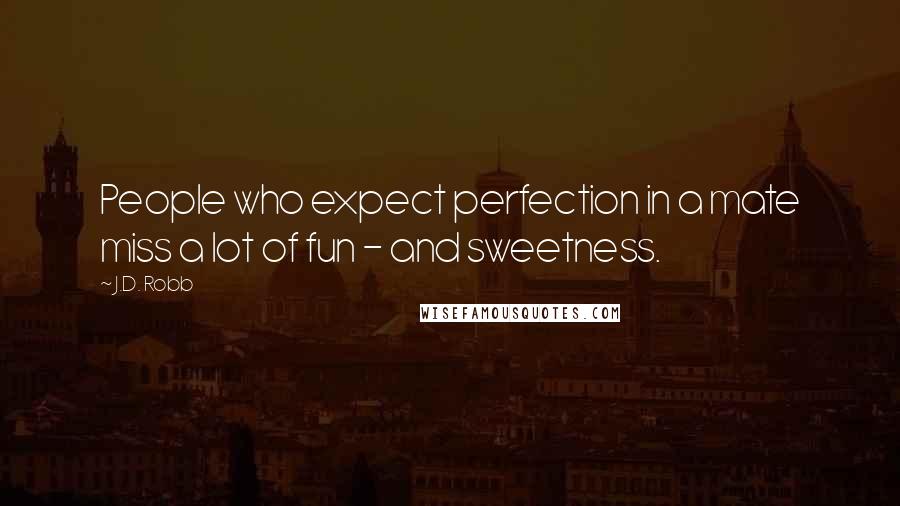 J.D. Robb Quotes: People who expect perfection in a mate miss a lot of fun - and sweetness.