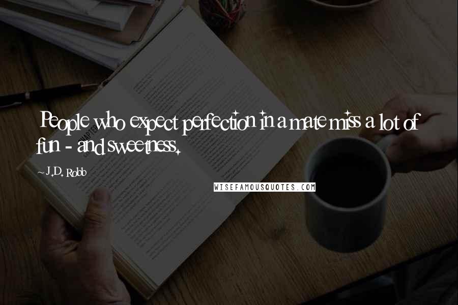 J.D. Robb Quotes: People who expect perfection in a mate miss a lot of fun - and sweetness.