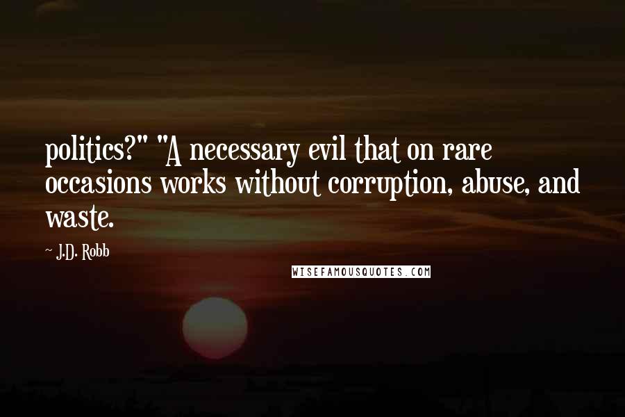 J.D. Robb Quotes: politics?" "A necessary evil that on rare occasions works without corruption, abuse, and waste.