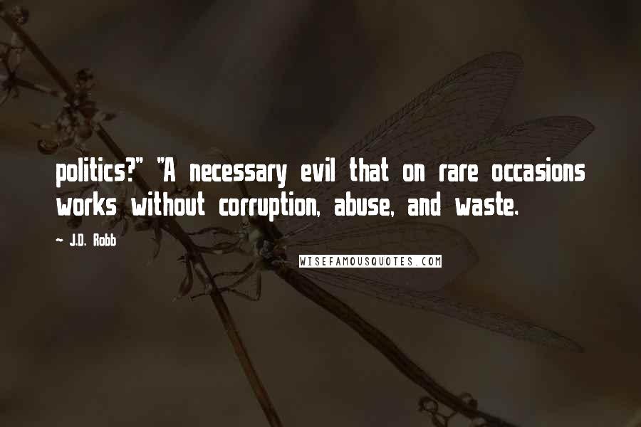 J.D. Robb Quotes: politics?" "A necessary evil that on rare occasions works without corruption, abuse, and waste.