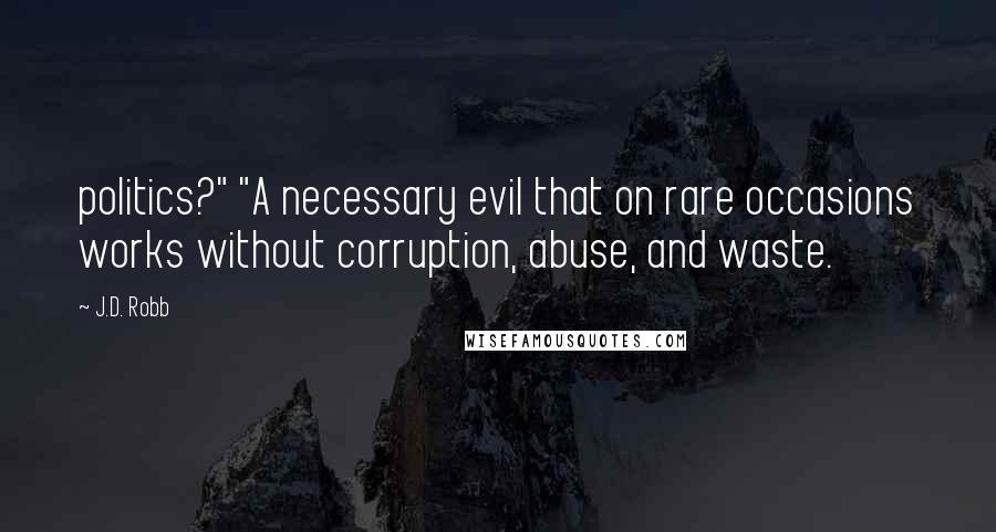 J.D. Robb Quotes: politics?" "A necessary evil that on rare occasions works without corruption, abuse, and waste.