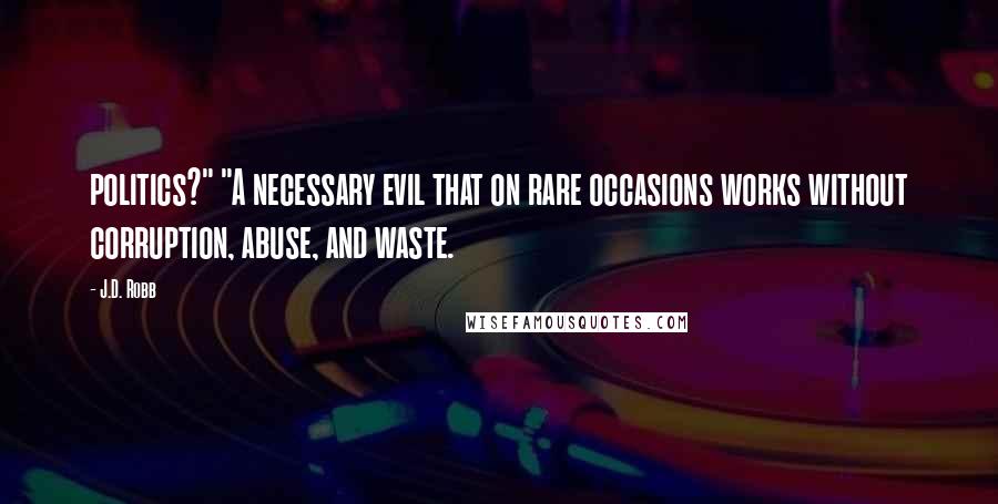 J.D. Robb Quotes: politics?" "A necessary evil that on rare occasions works without corruption, abuse, and waste.