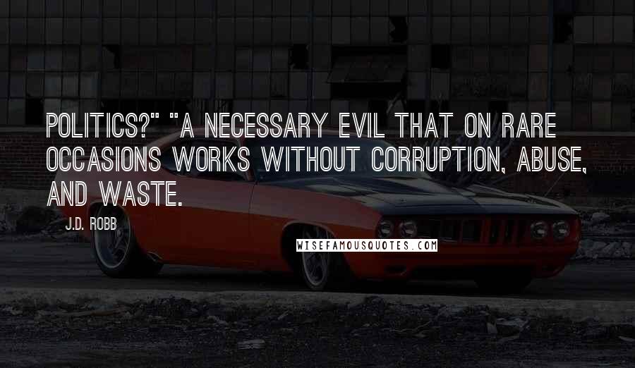 J.D. Robb Quotes: politics?" "A necessary evil that on rare occasions works without corruption, abuse, and waste.