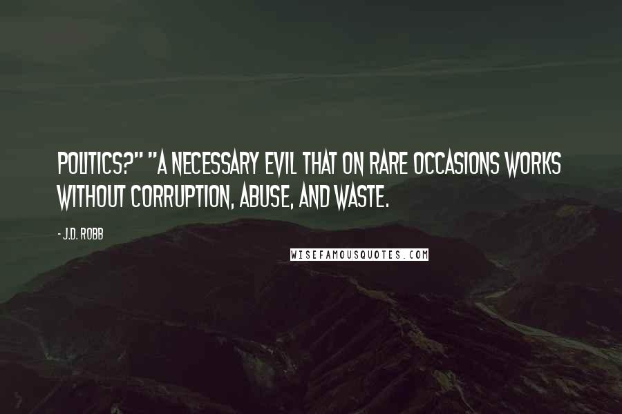 J.D. Robb Quotes: politics?" "A necessary evil that on rare occasions works without corruption, abuse, and waste.