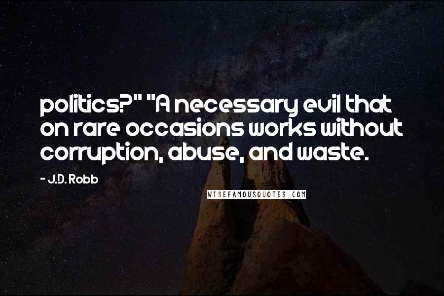 J.D. Robb Quotes: politics?" "A necessary evil that on rare occasions works without corruption, abuse, and waste.