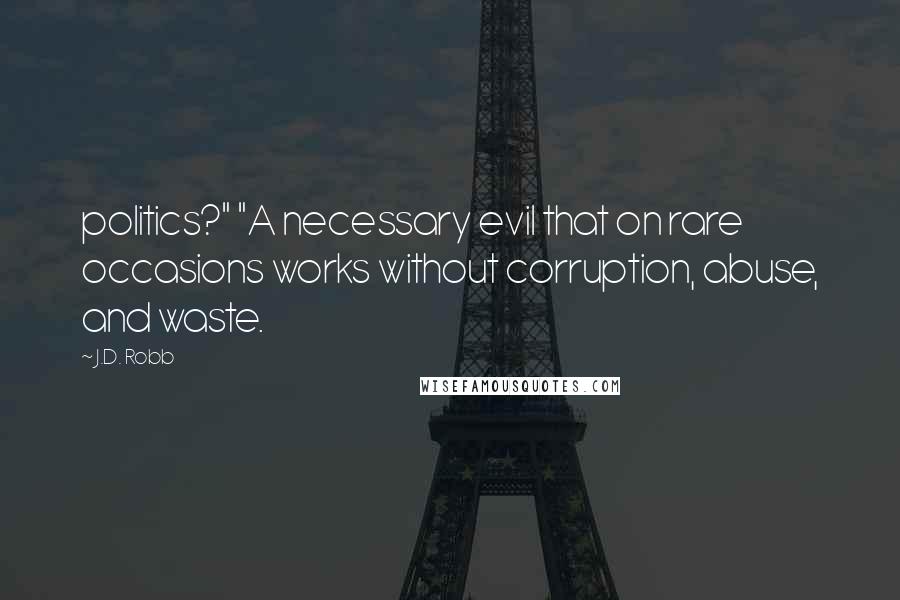 J.D. Robb Quotes: politics?" "A necessary evil that on rare occasions works without corruption, abuse, and waste.