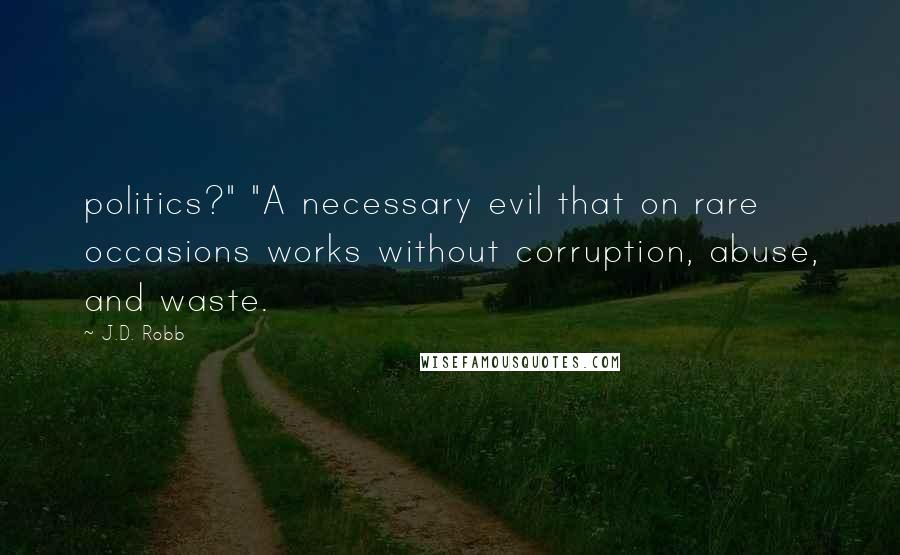 J.D. Robb Quotes: politics?" "A necessary evil that on rare occasions works without corruption, abuse, and waste.