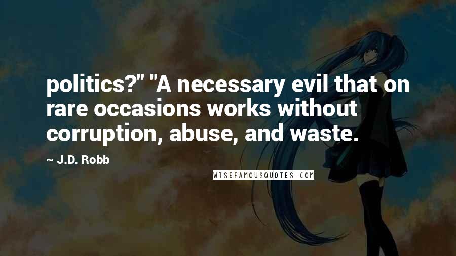 J.D. Robb Quotes: politics?" "A necessary evil that on rare occasions works without corruption, abuse, and waste.