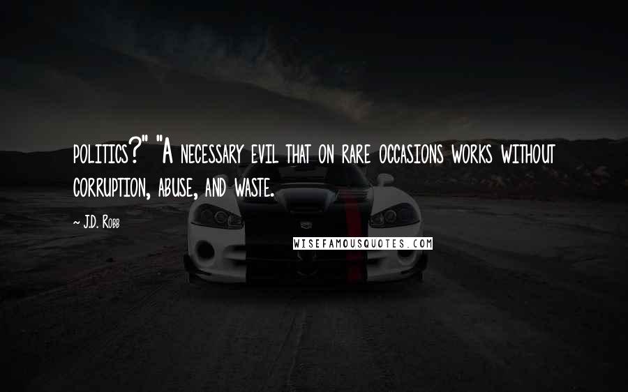 J.D. Robb Quotes: politics?" "A necessary evil that on rare occasions works without corruption, abuse, and waste.