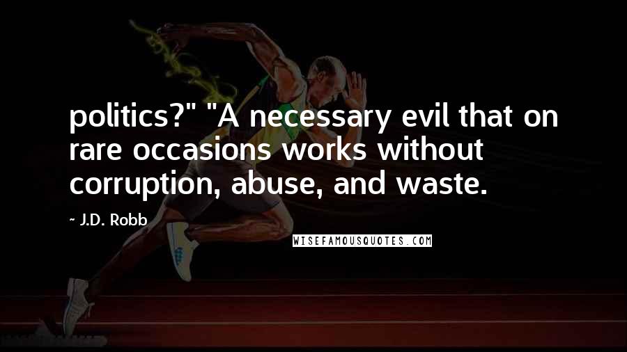 J.D. Robb Quotes: politics?" "A necessary evil that on rare occasions works without corruption, abuse, and waste.