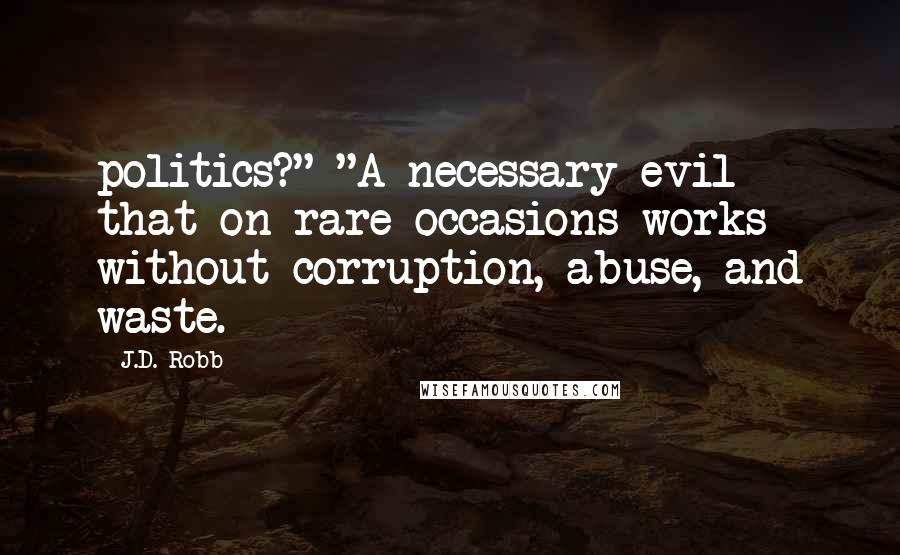 J.D. Robb Quotes: politics?" "A necessary evil that on rare occasions works without corruption, abuse, and waste.