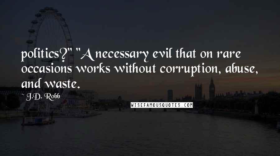 J.D. Robb Quotes: politics?" "A necessary evil that on rare occasions works without corruption, abuse, and waste.