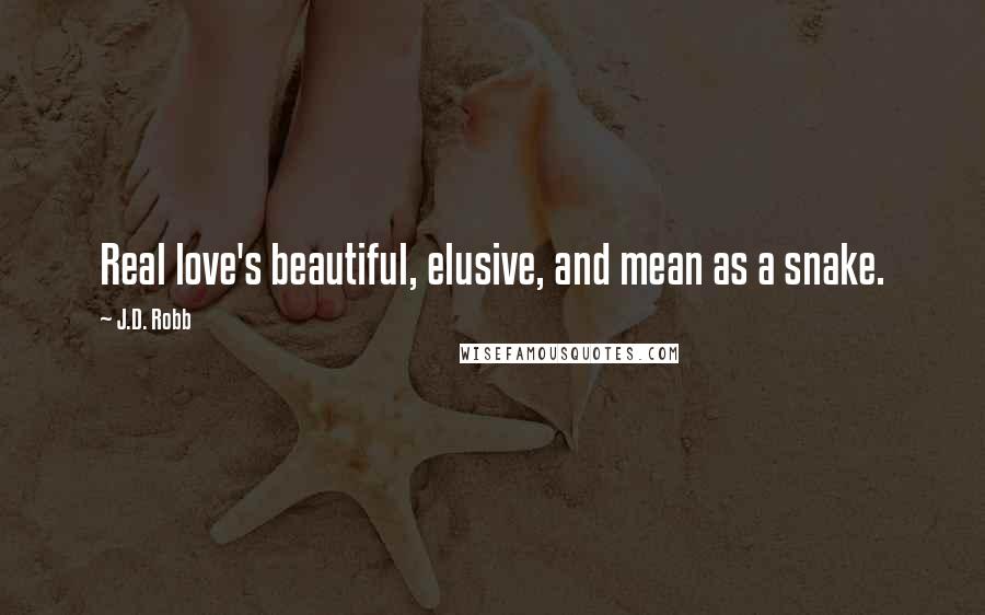J.D. Robb Quotes: Real love's beautiful, elusive, and mean as a snake.