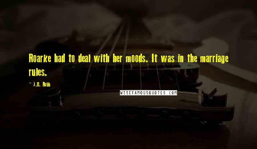 J.D. Robb Quotes: Roarke had to deal with her moods. It was in the marriage rules.