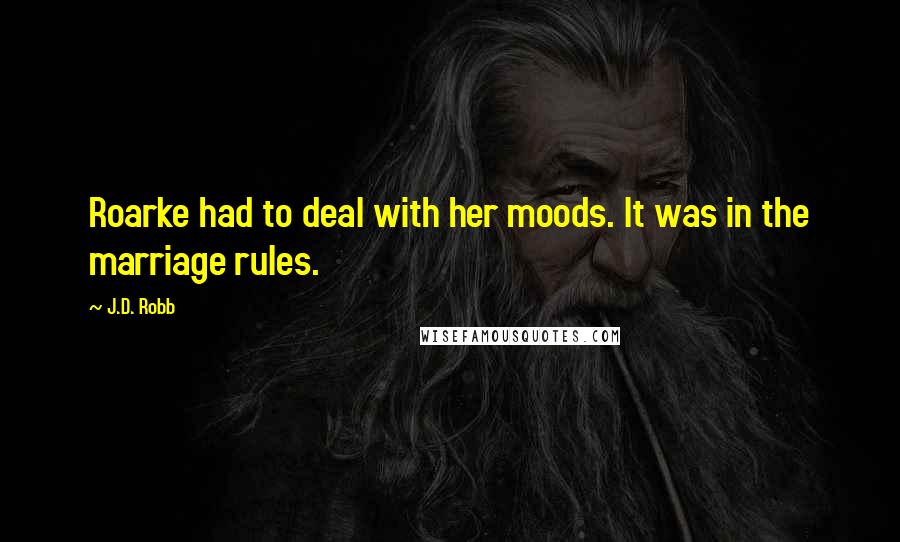 J.D. Robb Quotes: Roarke had to deal with her moods. It was in the marriage rules.