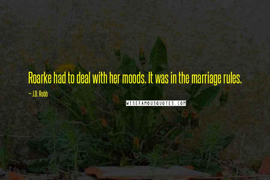 J.D. Robb Quotes: Roarke had to deal with her moods. It was in the marriage rules.