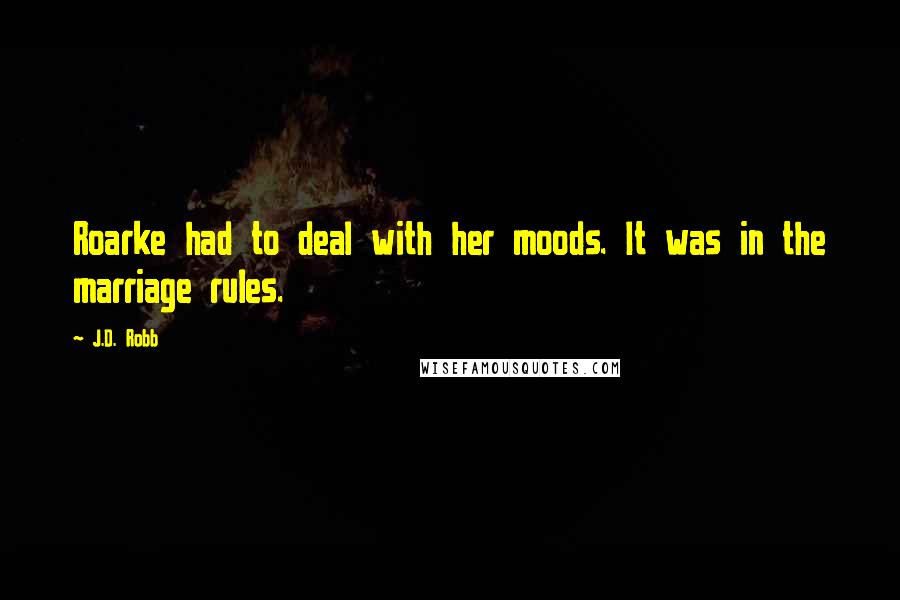 J.D. Robb Quotes: Roarke had to deal with her moods. It was in the marriage rules.