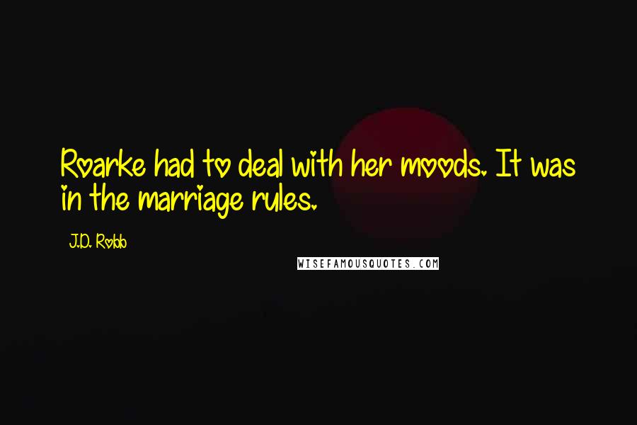 J.D. Robb Quotes: Roarke had to deal with her moods. It was in the marriage rules.