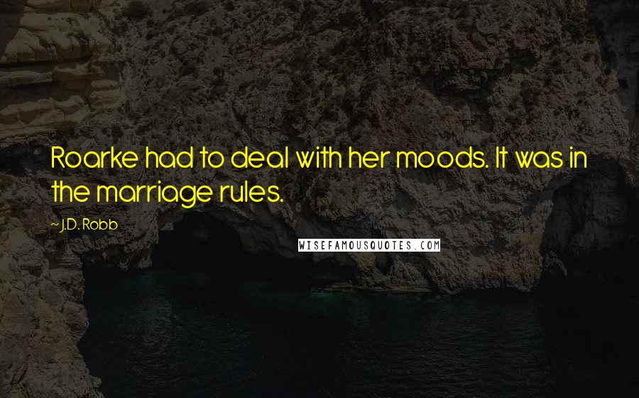 J.D. Robb Quotes: Roarke had to deal with her moods. It was in the marriage rules.