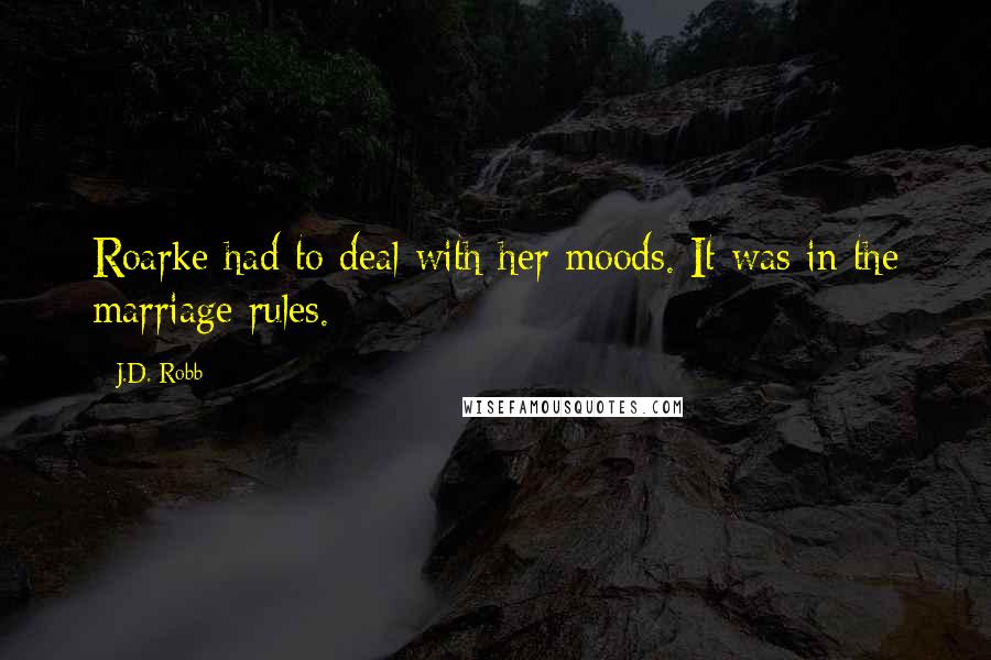 J.D. Robb Quotes: Roarke had to deal with her moods. It was in the marriage rules.